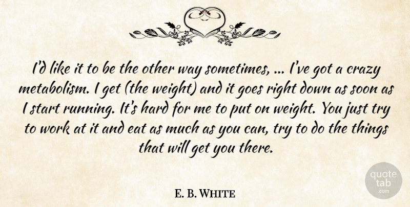 E. B. White Quote About Crazy, Eat, Goes, Hard, Soon: Id Like It To Be...