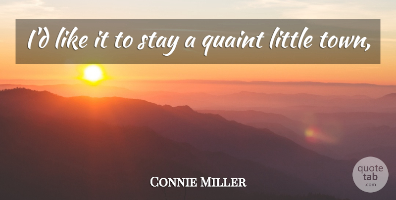 Connie Miller Quote About Quaint, Stay: Id Like It To Stay...