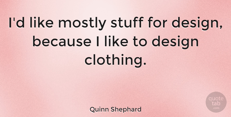 Quinn Shephard Quote About Design, Mostly: Id Like Mostly Stuff For...