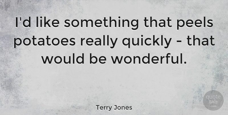 Terry Jones Quote About undefined: Id Like Something That Peels...