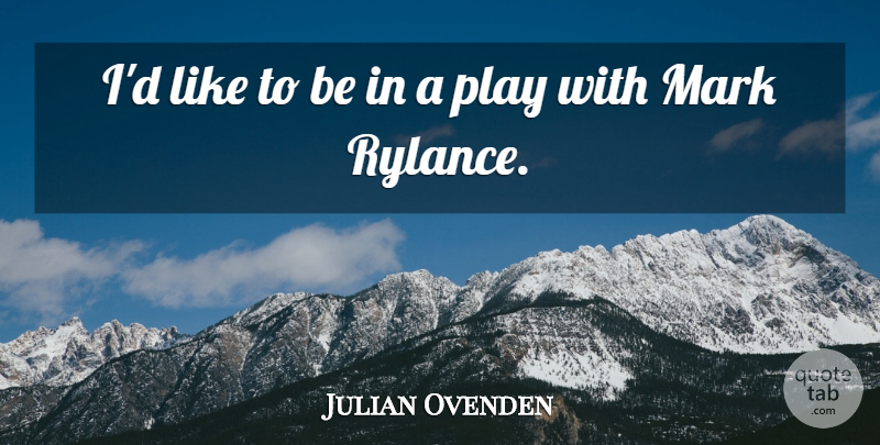 Julian Ovenden Quote About Play, Mark: Id Like To Be In...