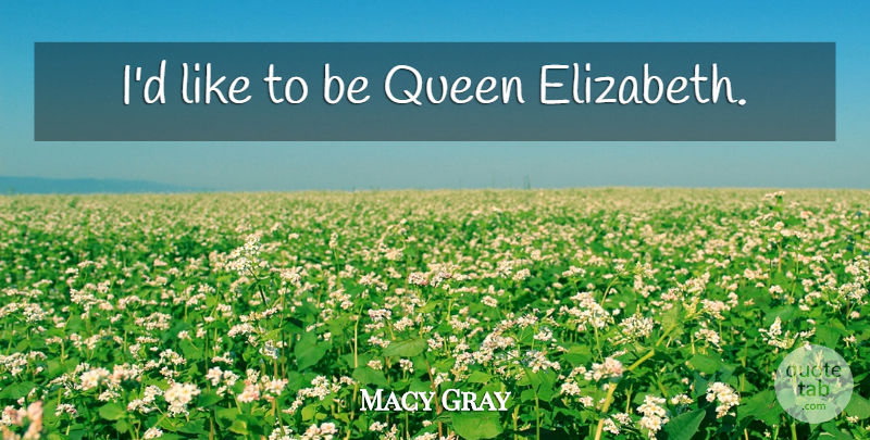 Macy Gray Quote About Queens, Queen Elizabeth: Id Like To Be Queen...