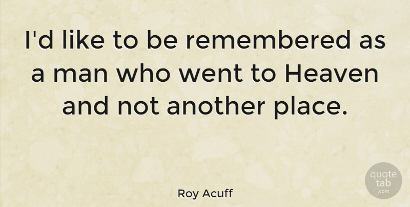 Roy Acuff Quote About Men, Heaven, Remembered: Id Like To Be Remembered...