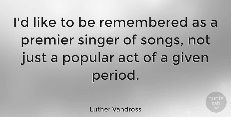 Luther Vandross Quote About Song, Singers, Given: Id Like To Be Remembered...