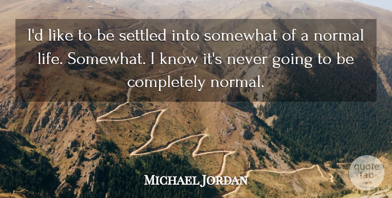 Michael Jordan Quote About Normal, Normal Life, Knows: Id Like To Be Settled...