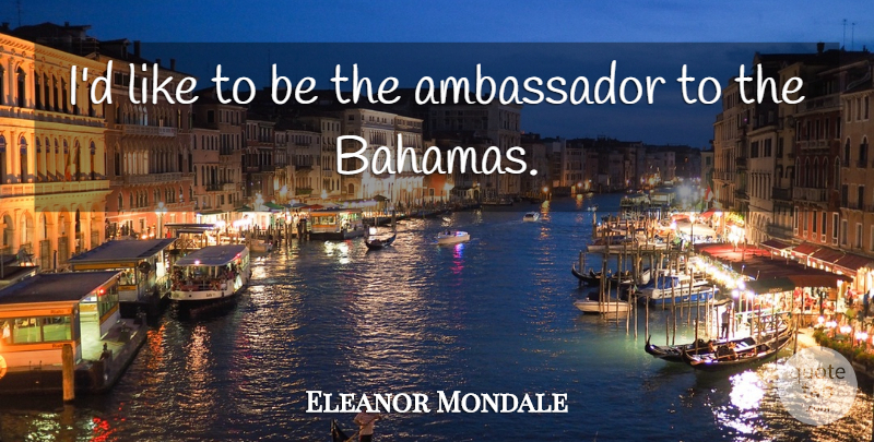 Eleanor Mondale Quote About Bahamas, Ambassadors: Id Like To Be The...