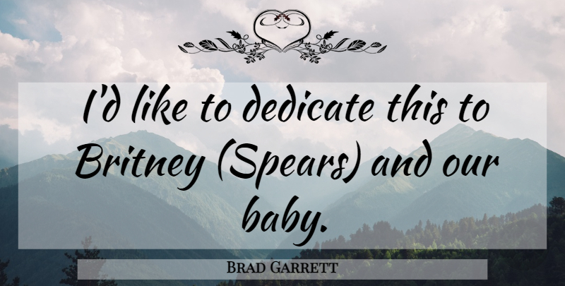 Brad Garrett Quote About Babies, Britney, Dedicate: Id Like To Dedicate This...