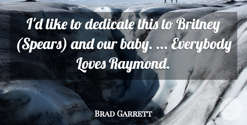 Brad Garrett Quote About Babies, Britney, Dedicate, Everybody, Loves: Id Like To Dedicate This...