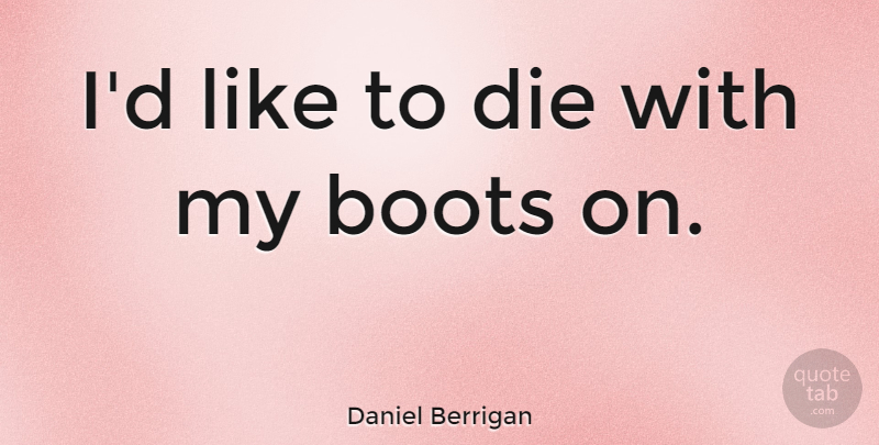Daniel Berrigan Quote About Boots, Dies: Id Like To Die With...