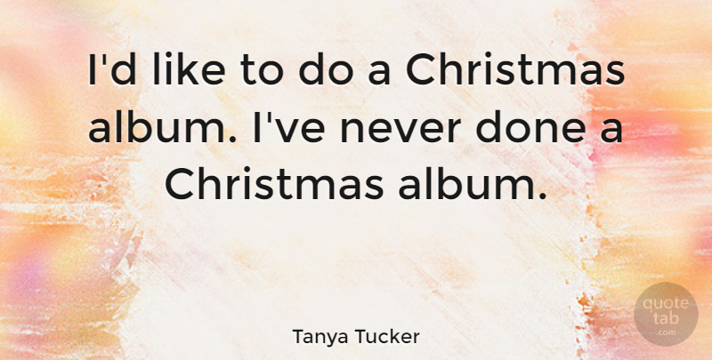 Tanya Tucker Quote About Christmas, Done, Albums: Id Like To Do A...