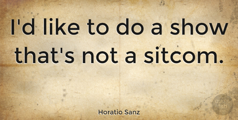 Horatio Sanz Quote About Shows, Sitcom: Id Like To Do A...