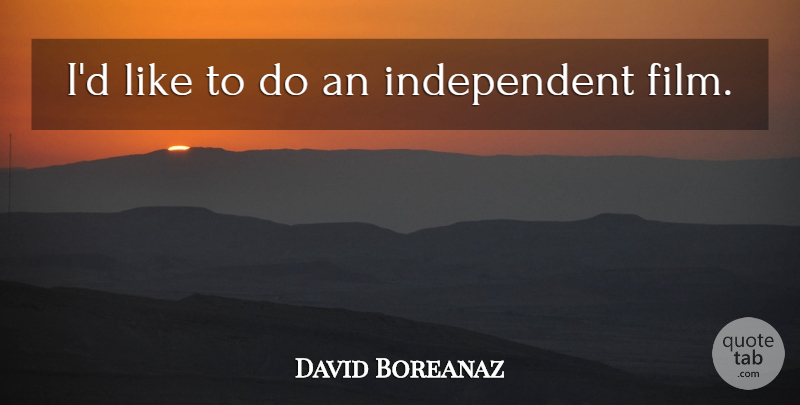 David Boreanaz Quote About Independent, Film, Independent Film: Id Like To Do An...