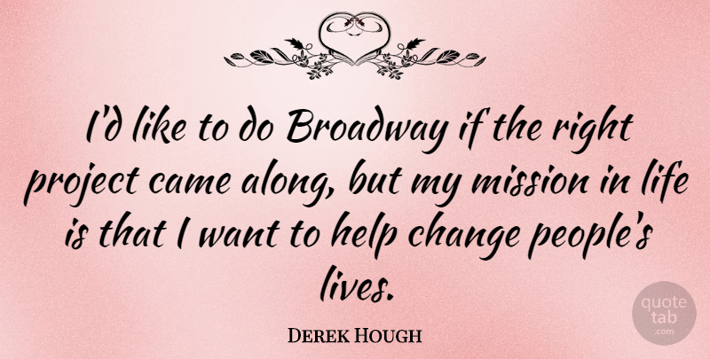 Derek Hough Quote About Broadway, Came, Change, Life, Mission: Id Like To Do Broadway...