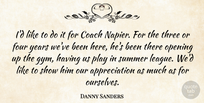 Danny Sanders Quote About Appreciation, Coach, Four, Opening, Summer: Id Like To Do It...