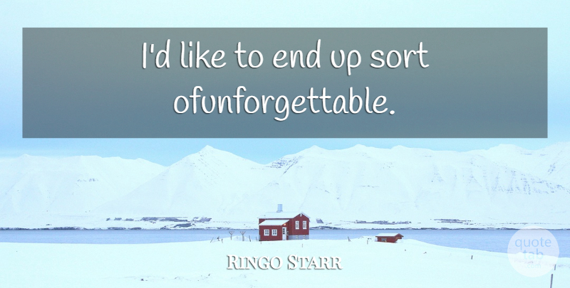 Ringo Starr Quote About Ends: Id Like To End Up...