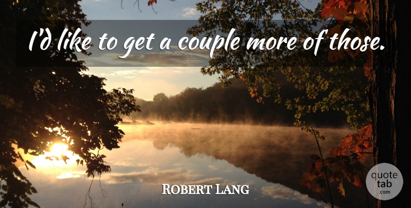 Robert Lang Quote About Couple: Id Like To Get A...