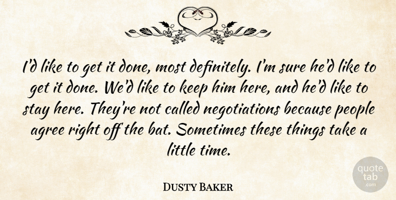 Dusty Baker Quote About Agree, People, Stay, Sure: Id Like To Get It...