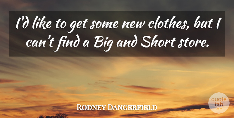 Rodney Dangerfield Quote About Clothes, Stores, Bigs: Id Like To Get Some...