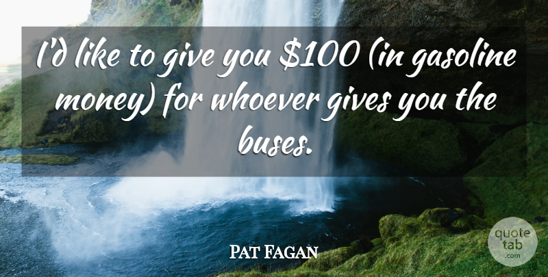 Pat Fagan Quote About Gasoline, Gives, Whoever: Id Like To Give You...