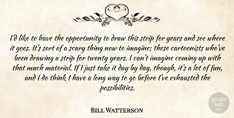 Bill Watterson Quote About Coming, Draw, Drawing, Exhausted, Imagine: Id Like To Have The...