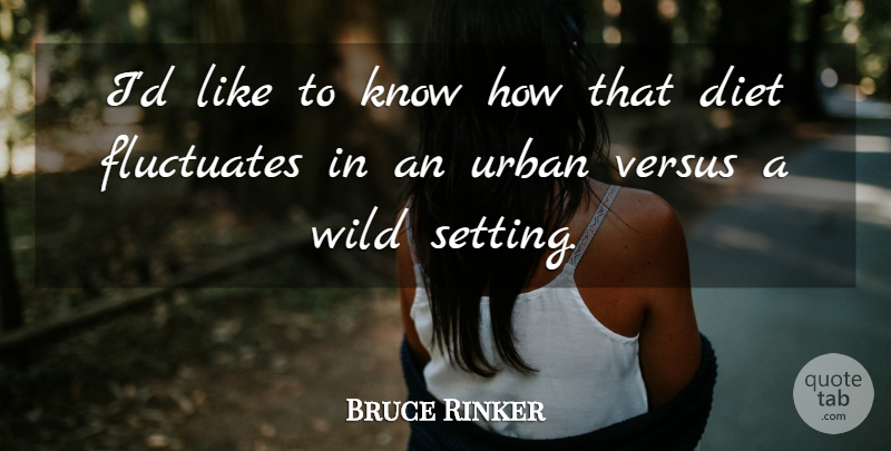 Bruce Rinker Quote About Diet, Diets And Dieting, Urban, Versus, Wild: Id Like To Know How...