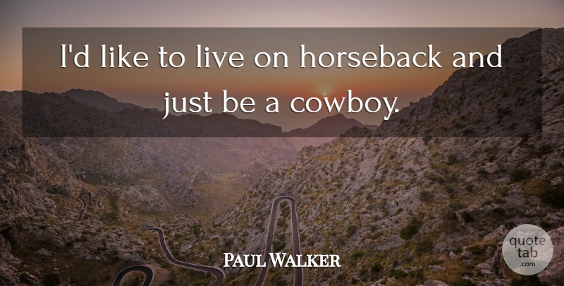 Paul Walker Quote About Cowboy, Horseback: Id Like To Live On...