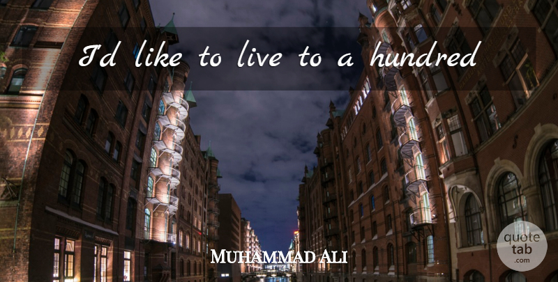 Muhammad Ali Quote About Hundred: Id Like To Live To...