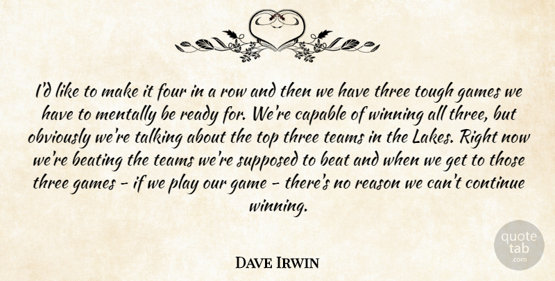 Dave Irwin Quote About Beating, Capable, Continue, Four, Games: Id Like To Make It...