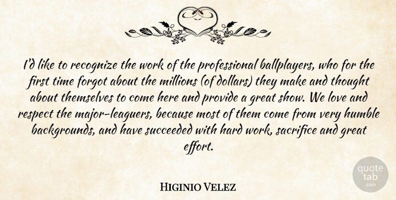 Higinio Velez Quote About Forgot, Great, Hard, Humble, Love: Id Like To Recognize The...