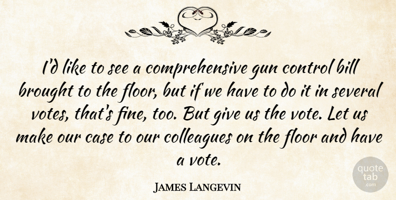 James Langevin Quote About Bill, Brought, Case, Colleagues, Floor: Id Like To See A...