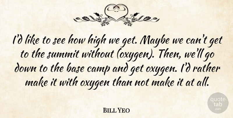 Bill Yeo Quote About Base, Camp, High, Maybe, Oxygen: Id Like To See How...