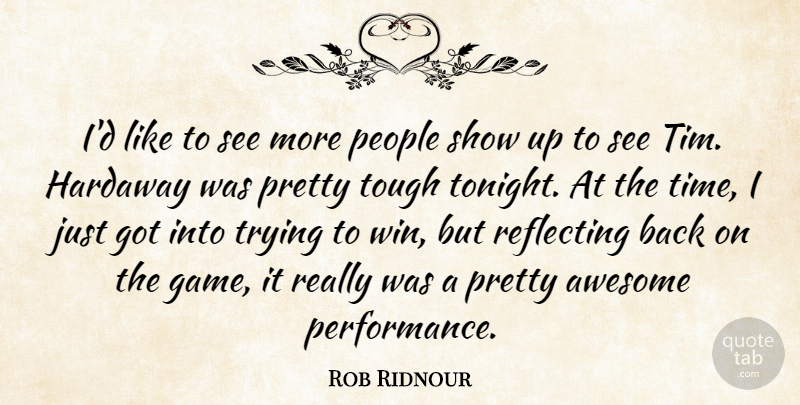 Rob Ridnour Quote About Awesome, People, Reflecting, Tough, Trying: Id Like To See More...
