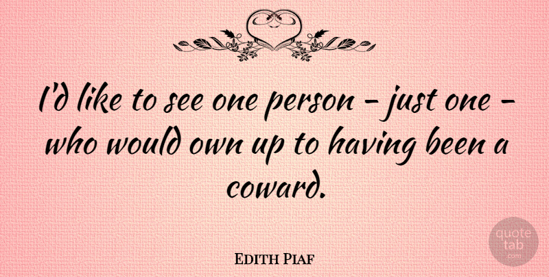 Edith Piaf Quote About Coward, Persons, Just One: Id Like To See One...