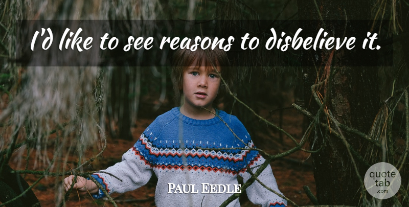 Paul Eedle Quote About Disbelieve, Reasons: Id Like To See Reasons...