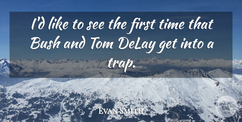 Evan Smith Quote About Bush, Delay, Time, Tom: Id Like To See The...