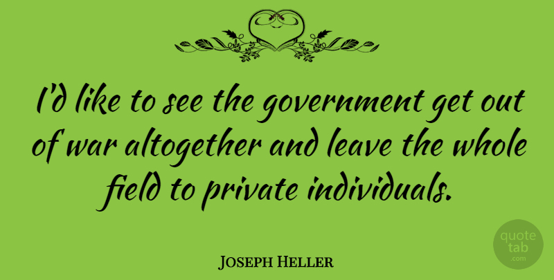Joseph Heller Quote About War, Government, Fields: Id Like To See The...