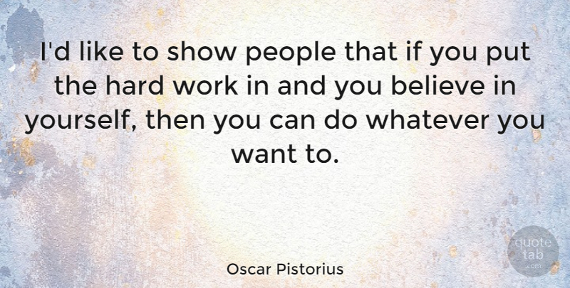 Oscar Pistorius Quote About Believe, Hard Work, People: Id Like To Show People...