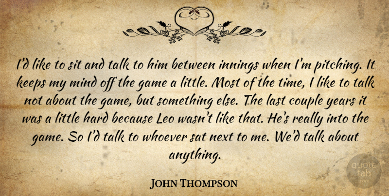 John Thompson Quote About Couple, Game, Hard, Innings, Keeps: Id Like To Sit And...