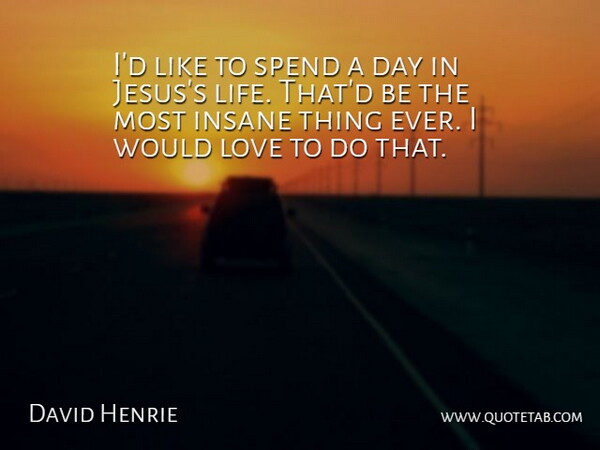 David Henrie Quote About Insane, Life, Love, Spend: Id Like To Spend A...