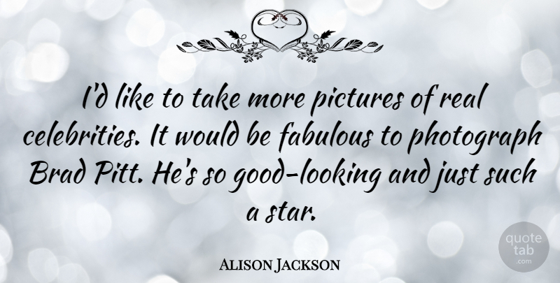 Alison Jackson Quote About Brad, Pictures: Id Like To Take More...