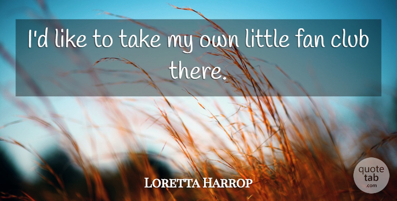 Loretta Harrop Quote About Club, Fan: Id Like To Take My...