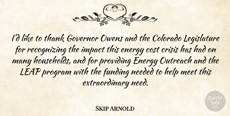 Skip Arnold Quote About Colorado, Cost, Crisis, Energy, Funding: Id Like To Thank Governor...