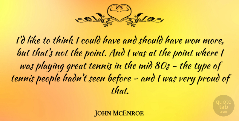 John McEnroe Quote About Thinking, Should Have, People: Id Like To Think I...