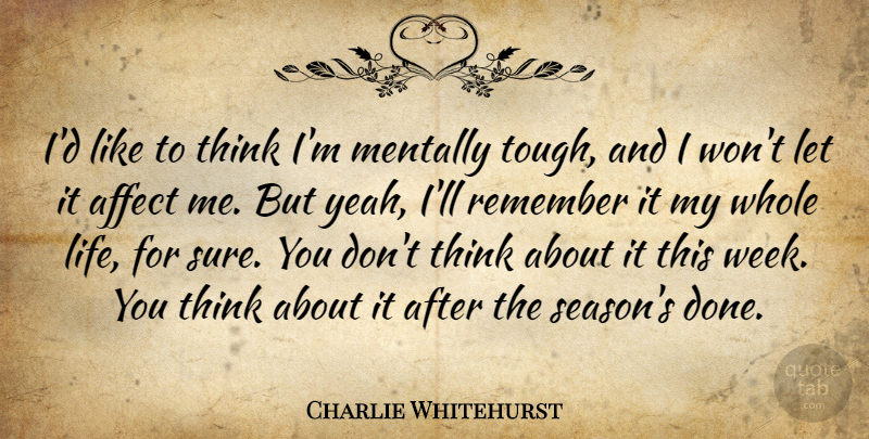 Charlie Whitehurst Quote About Affect, Mentally, Remember: Id Like To Think Im...