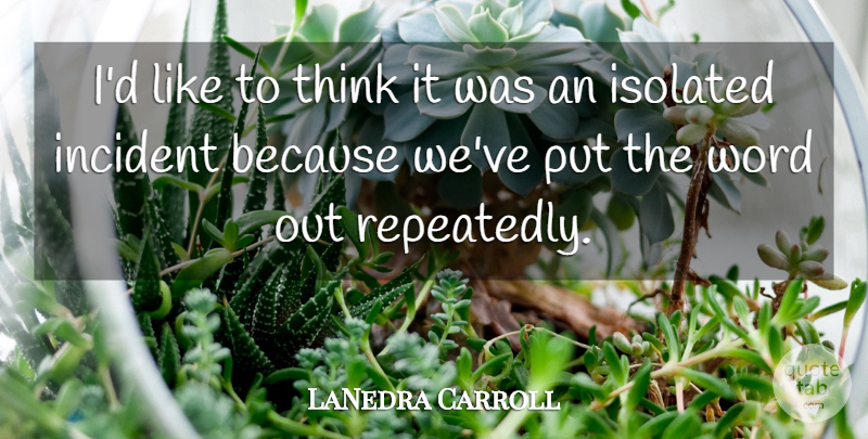 LaNedra Carroll Quote About Incident, Isolated, Word: Id Like To Think It...