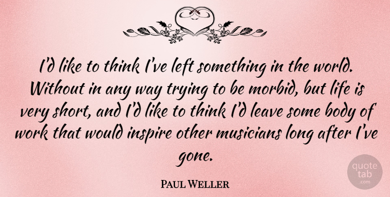 Paul Weller Quote About Thinking, Long, Inspire: Id Like To Think Ive...