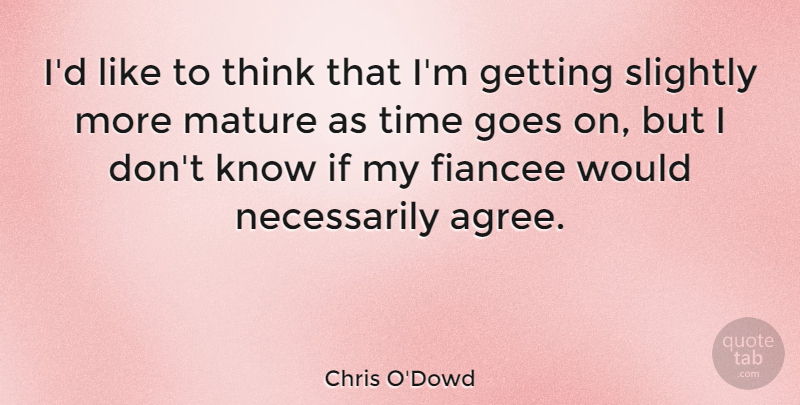 Chris O'Dowd Quote About Thinking, Goes On, Mature: Id Like To Think That...