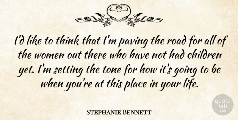Stephanie Bennett Quote About Children, Road, Setting, Tone, Women: Id Like To Think That...