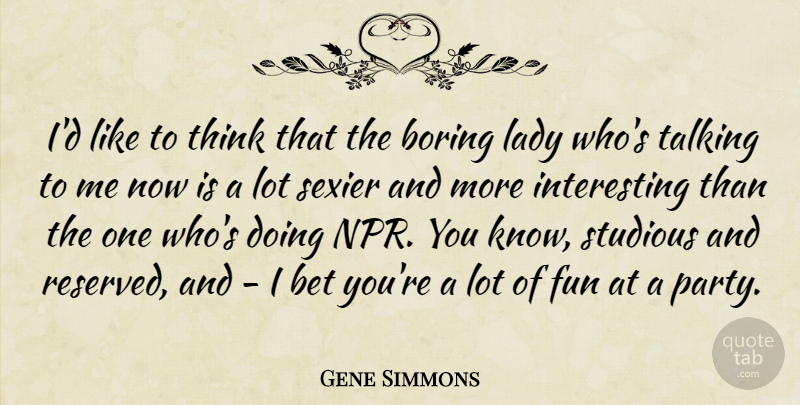 Gene Simmons Quote About Fun, Party, Thinking: Id Like To Think That...