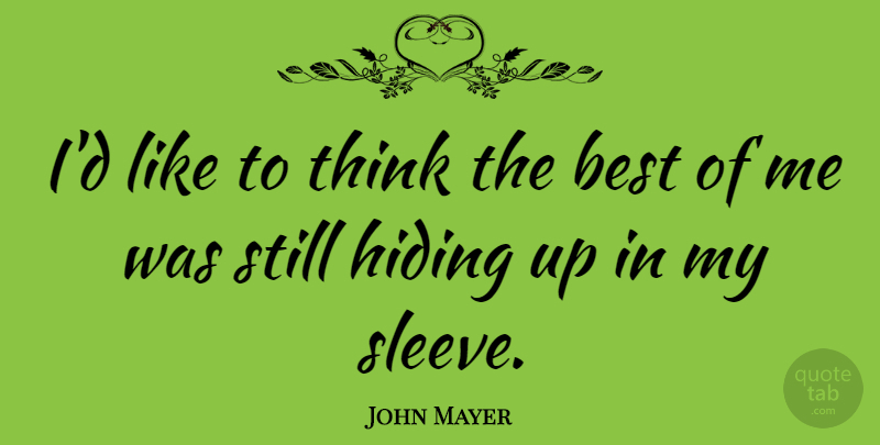 John Mayer Quote About Thinking, Hiding, Best Of Me: Id Like To Think The...
